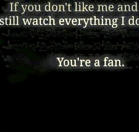 If you hate everything I do, but you watch everything I do ...